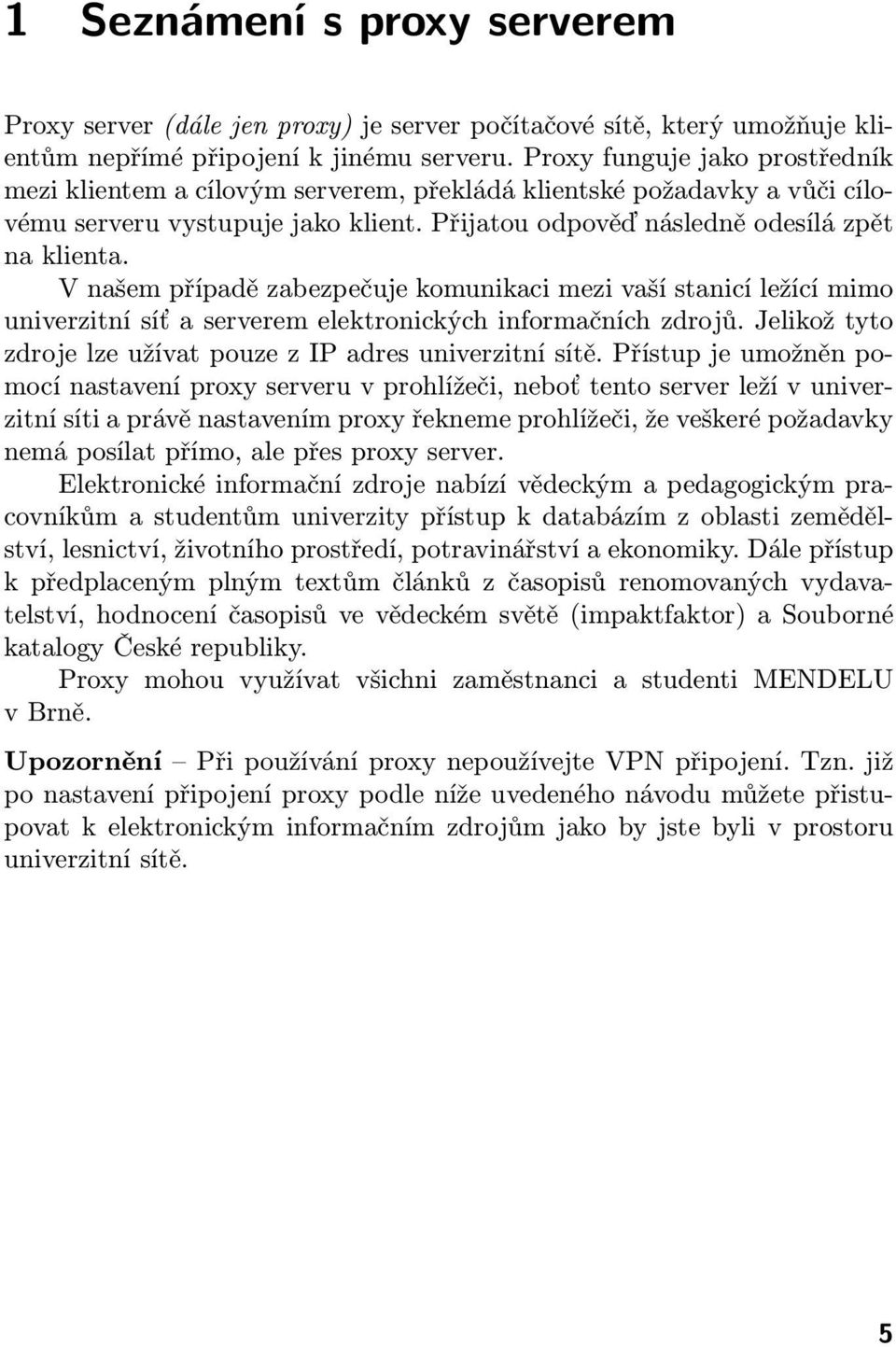 V našem případě zabezpečuje komunikaci mezi vaší stanicí ležící mimo univerzitní síť a serverem elektronických informačních zdrojů. Jelikož tyto zdroje lze užívat pouze z IP adres univerzitní sítě.