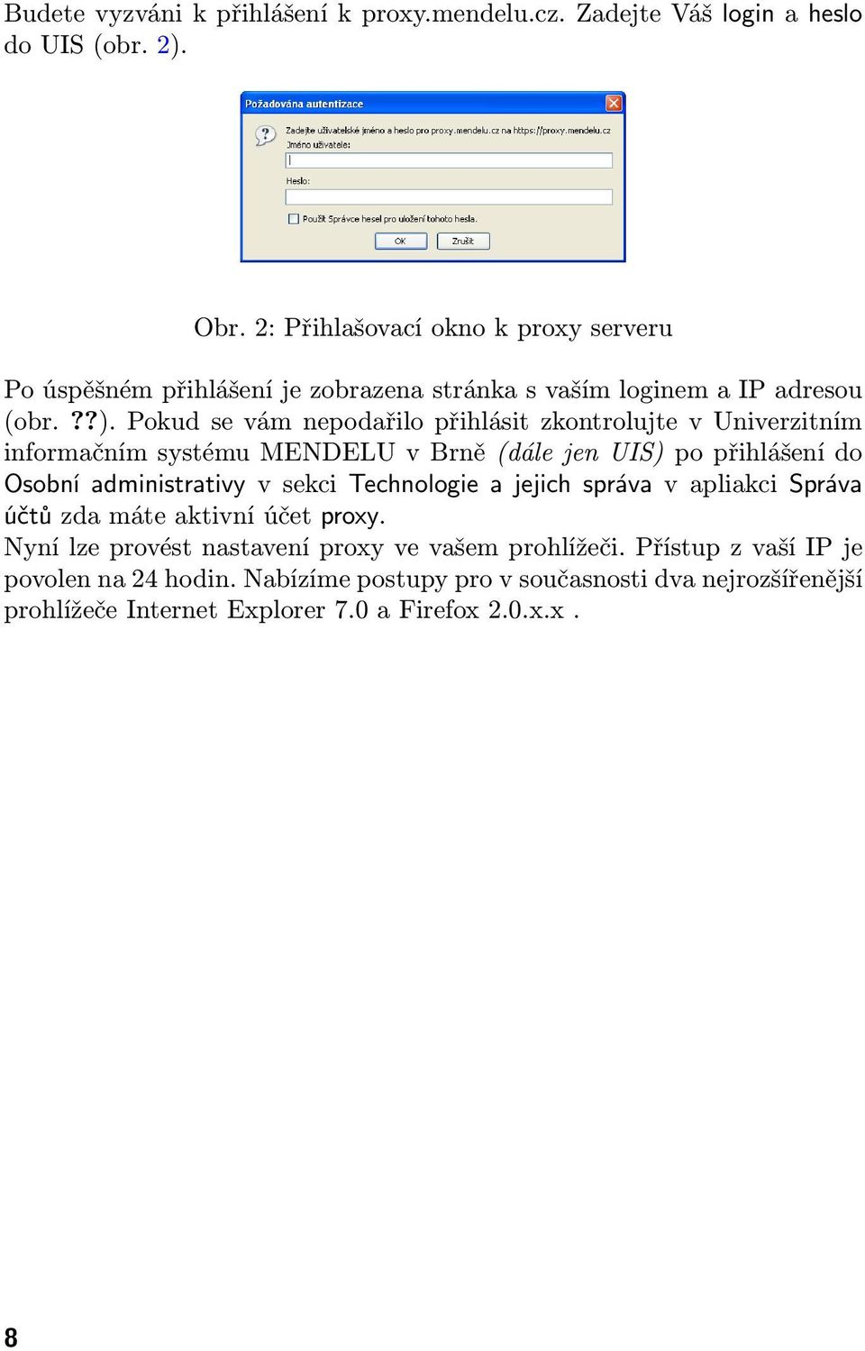 Pokud se vám nepodařilo přihlásit zkontrolujte v Univerzitním informačním systému MENDELU v Brně (dále jen UIS) po přihlášení do Osobní administrativy v sekci