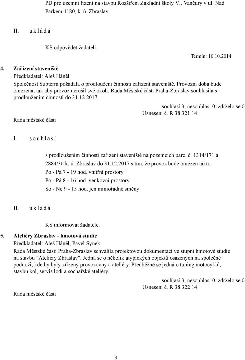 Rada Městské části Praha-Zbraslav souhlasila s prodloužením činnosti do 31.12.2017. Usnesení č. R 38 321 14 s prodloužením činnosti zařízení staveniště na pozemcích parc. č. 1314/171 a 2884/36 k. ú.