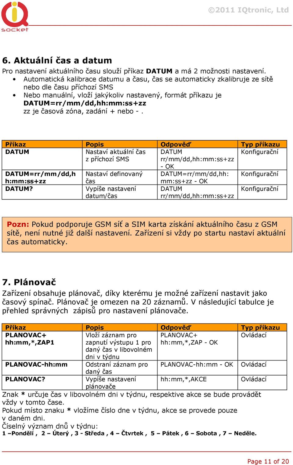 časová zóna, zadání + nebo -. DATUM Nastaví aktuální čas DATUM z příchozí SMS rr/mm/dd,hh:mm:ss+zz - DATUM=rr/mm/dd,h h:mm:ss+zz Nastaví definovaný čas DATUM=rr/mm/dd,hh: mm:ss+zz - DATUM?