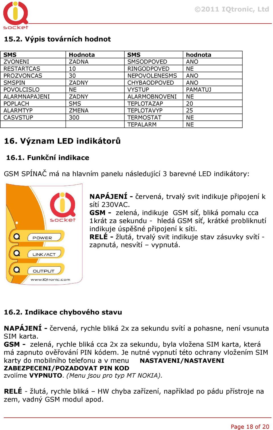 . Význam LED indikátorů 16.1. Funkční indikace GSM SPÍNAČ má na hlavním panelu následující 3 barevné LED indikátory: NAPÁJENÍ - červená, trvalý svit indikuje připojení k sítí 230VAC.