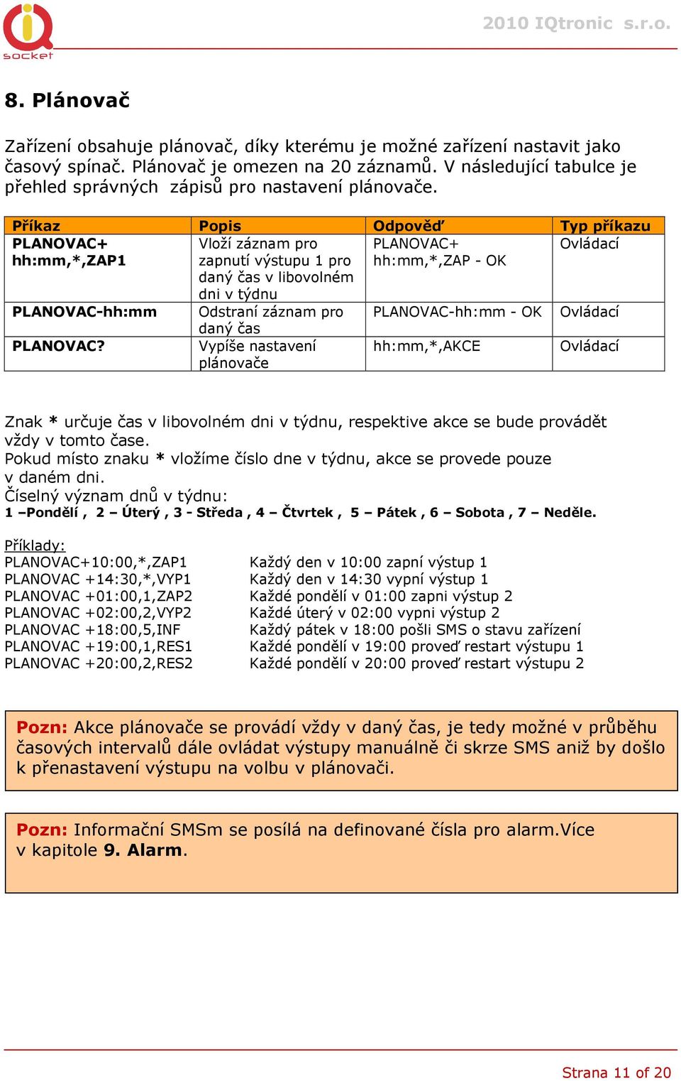 PLANOVAC+ Vloží záznam pro PLANOVAC+ hh:mm,*,zap1 zapnutí výstupu 1 pro daný čas v libovolném dni v týdnu hh:mm,*,zap - PLANOVAC-hh:mm Odstraní záznam pro PLANOVAC-hh:mm - daný čas PLANOVAC?