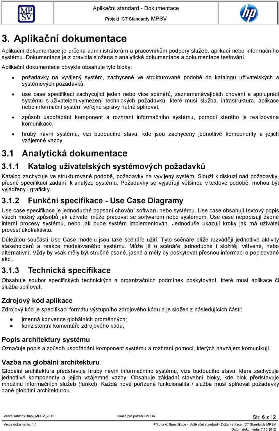 Aplikační dokumentace obvykle obsahuje tyto bloky: požadavky na vyvíjený systém, zachycené ve strukturované podobě do katalogu uživatelských a systémových požadavků, use case specifikaci zachycující