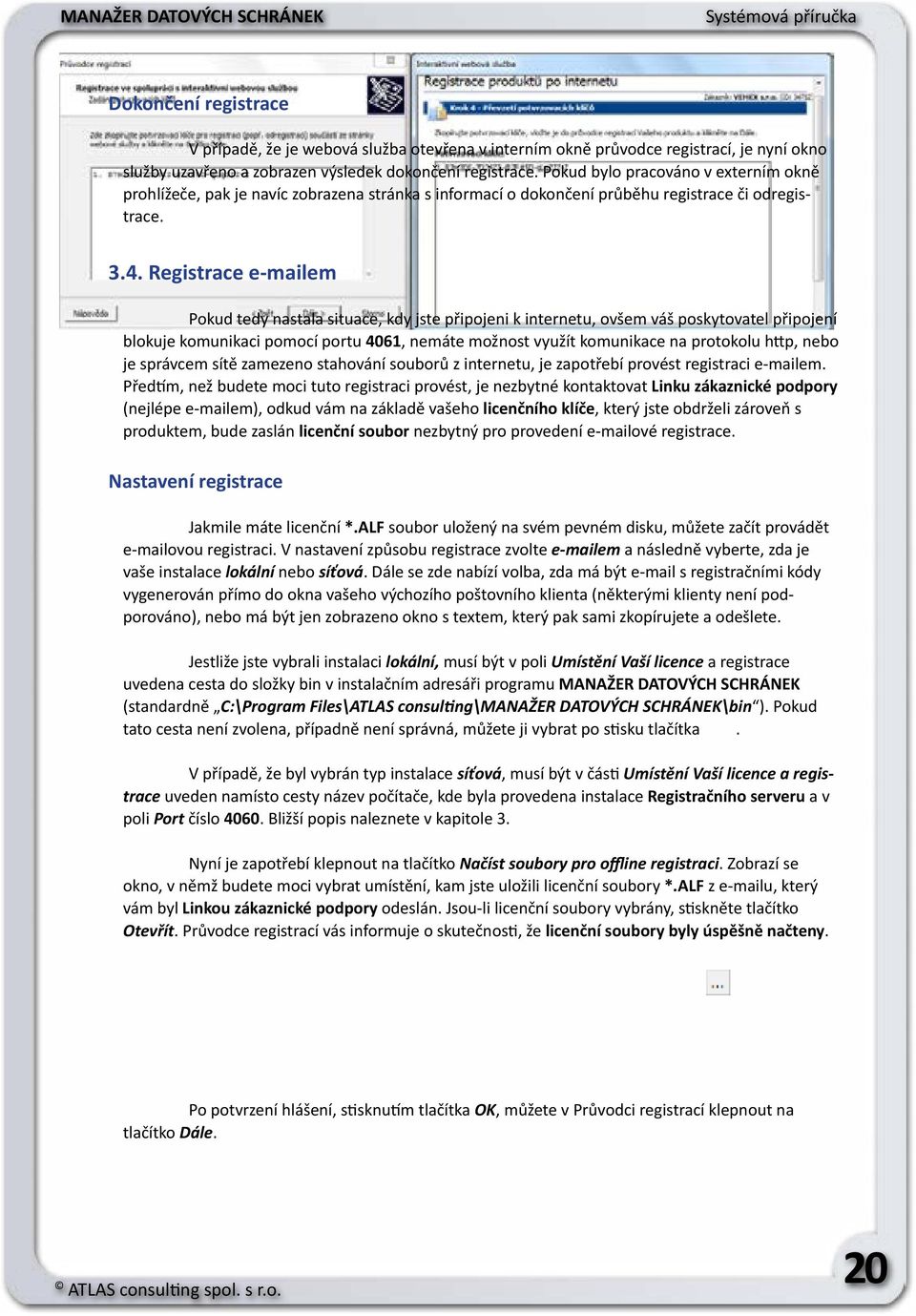 Registrace e-mailem Pokud tedy nastala situace, kdy jste připojeni k internetu, ovšem váš poskytovatel připojení blokuje komunikaci pomocí portu 4061, nemáte možnost využít komunikace na protokolu