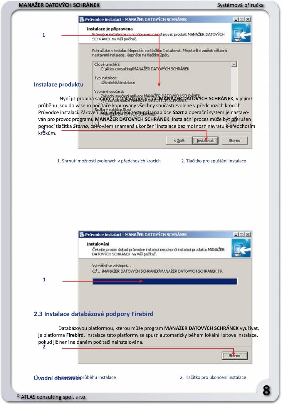 Instalační proces může být přerušen pomocí tlačítka Storno, což ovšem znamená ukončení instalace bez možnosti návratu k předchozím 2 krokům. 1. Shrnutí možností zvolených v předchozích krocích 2.