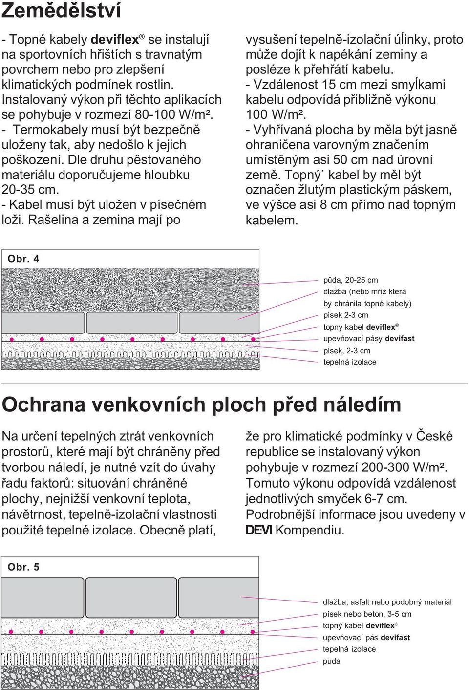 Dle druhu pìstovaného materiálu doporuèujeme hloubku 20-35 cm. - Kabel musí být uložen v píseèném loži.