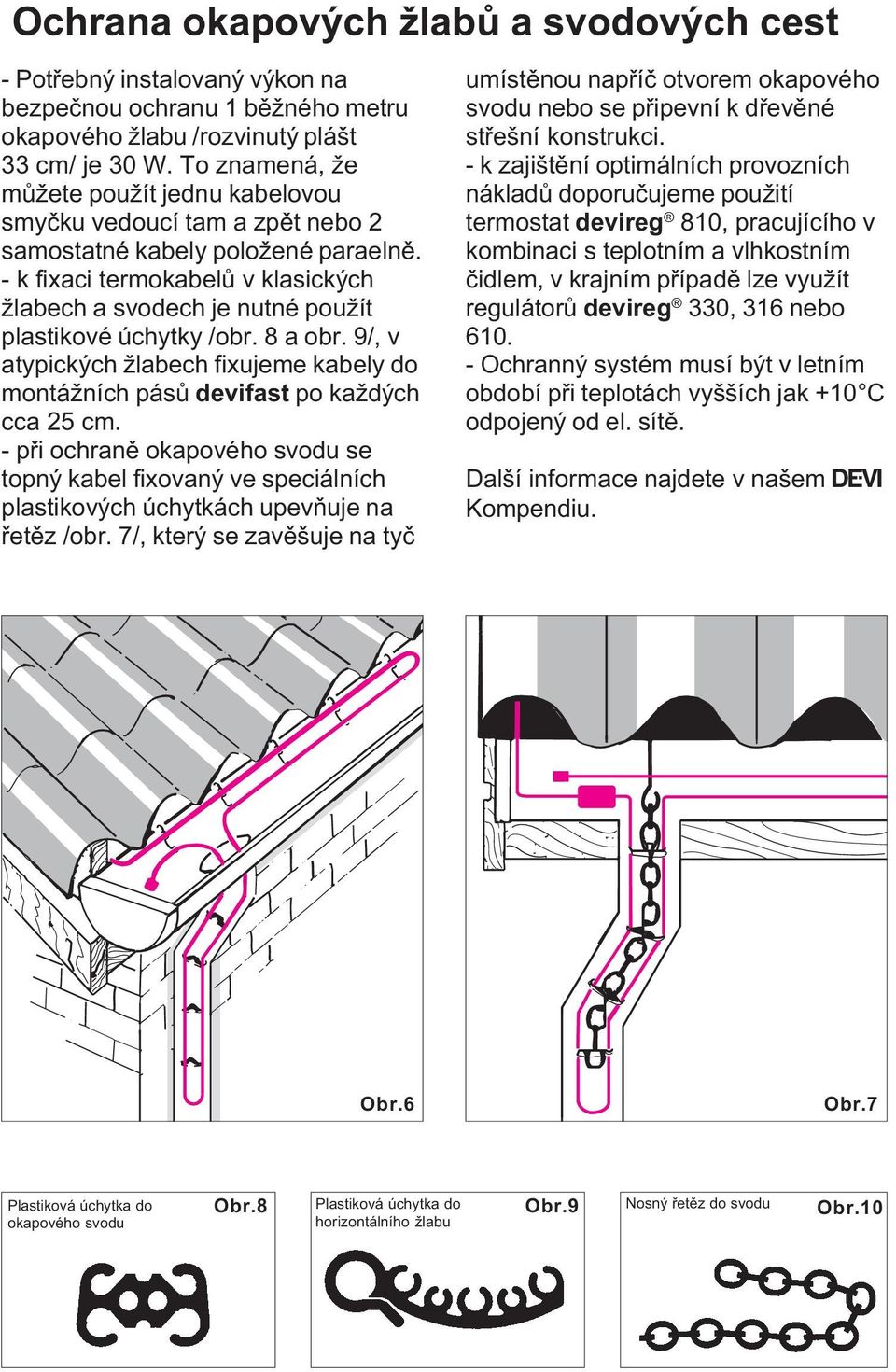 - k fixaci termokabelù v klasických žlabech a svodech je nutné použít plastikové úchytky /obr. 8 a obr. 9/, v atypických žlabech fixujeme kabely do montážních pásù devifast po každých cca 25 cm.