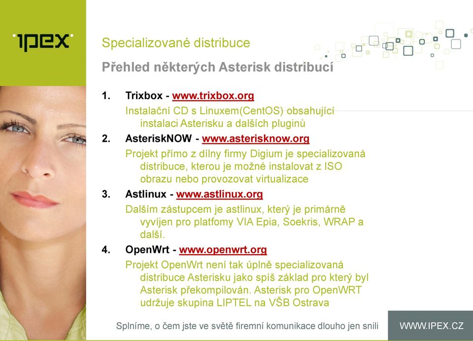 org Projekt přímo z dílny firmy Digium je specializovaná distribuce, kterou je možné instalovat z ISO obrazu nebo provozovat virtualizace 3. Astlinux - www.astlinux.