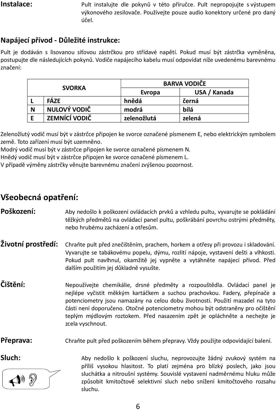 Vodiče napájecího kabelu musí odpovídat níže uvedenému barevnému značení: BARVA VODIČE SVORKA Evropa USA / Kanada L FÁZE hnědá černá N NULOVÝ VODIČ modrá bílá E ZEMNÍCÍ VODIČ zelenožlutá zelená