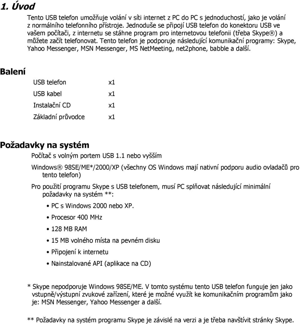 Tento telefon je podporuje následující komunikační programy: Skype, Yahoo Messenger, MSN Messenger, MS NetMeeting, net2phone, babble a další.