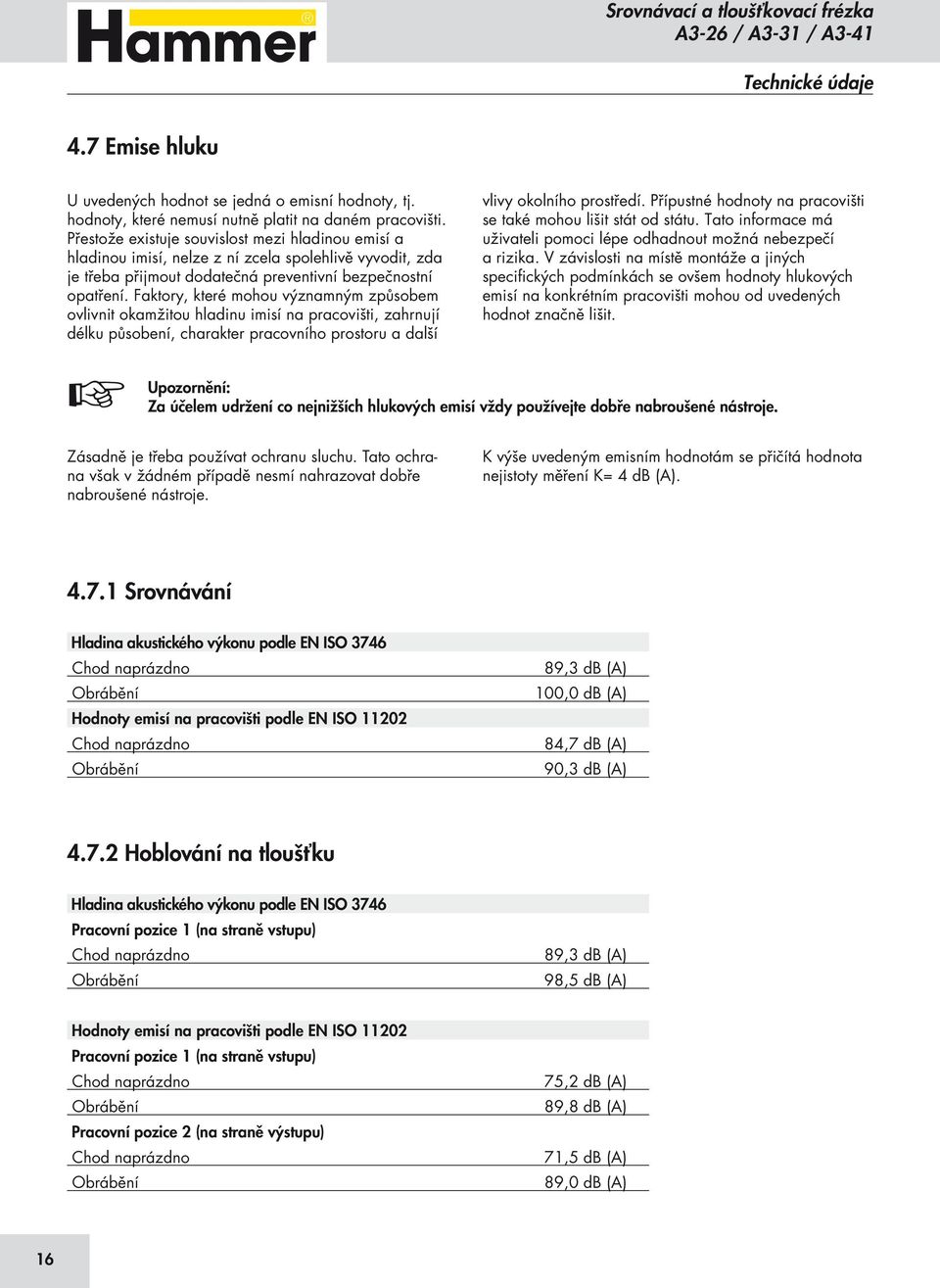 Faktory, které mohou významným způsobem ovlivnit okamžitou hladinu imisí na pracovišti, zahrnují délku působení, charakter pracovního prostoru a další vlivy okolního prostředí.