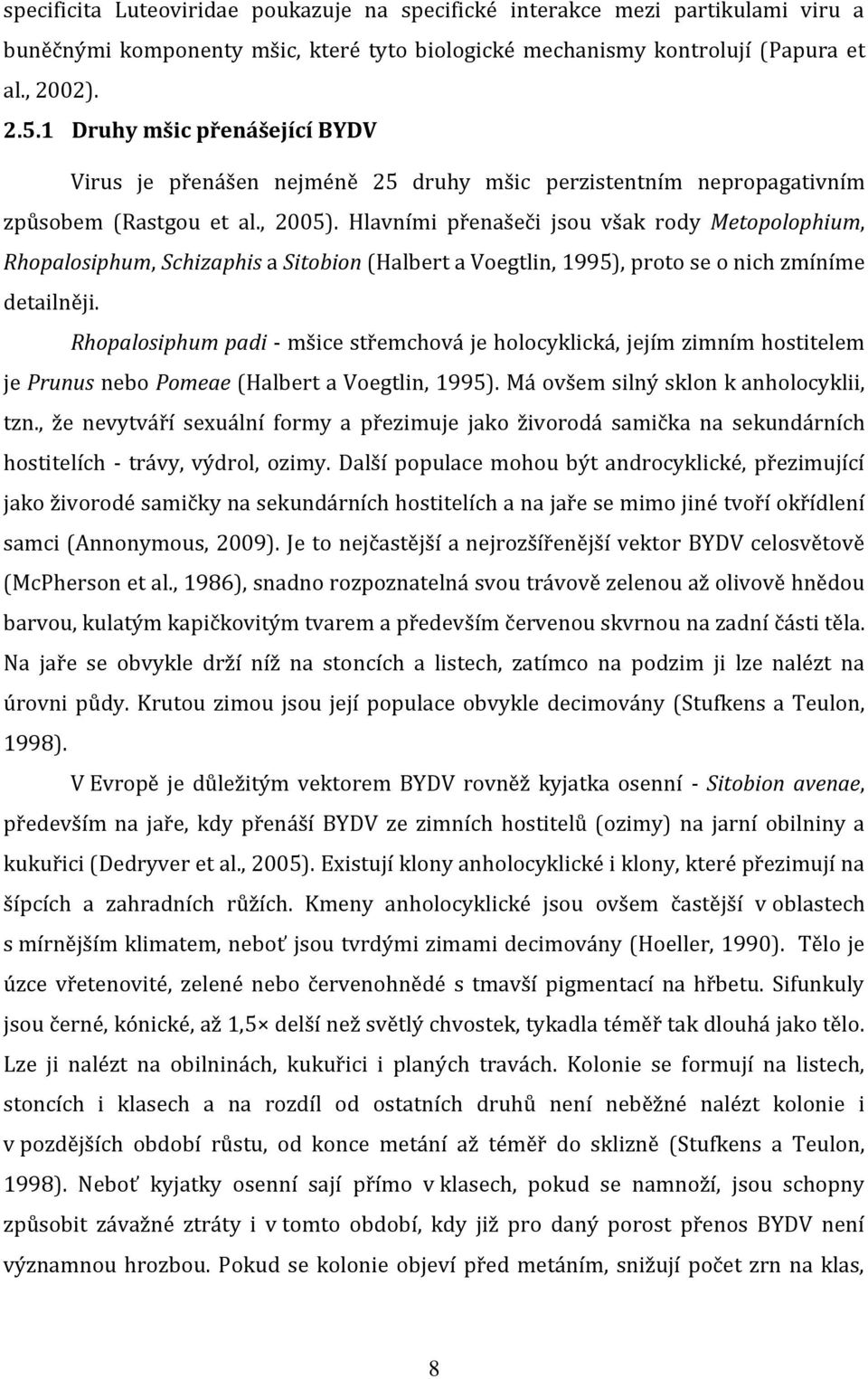 Hlavními přenašeči jsou však rody Metopolophium, Rhopalosiphum, Schizaphis a Sitobion (Halbert a Voegtlin, 1995), proto se o nich zmíníme detailněji.