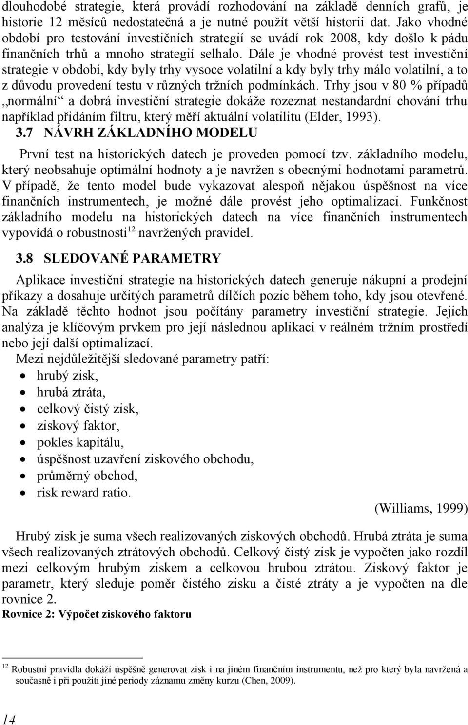 Dále je vhodné provést test investiční strategie v období, kdy byly trhy vysoce volatilní a kdy byly trhy málo volatilní, a to z důvodu provedení testu v různých trţních podmínkách.