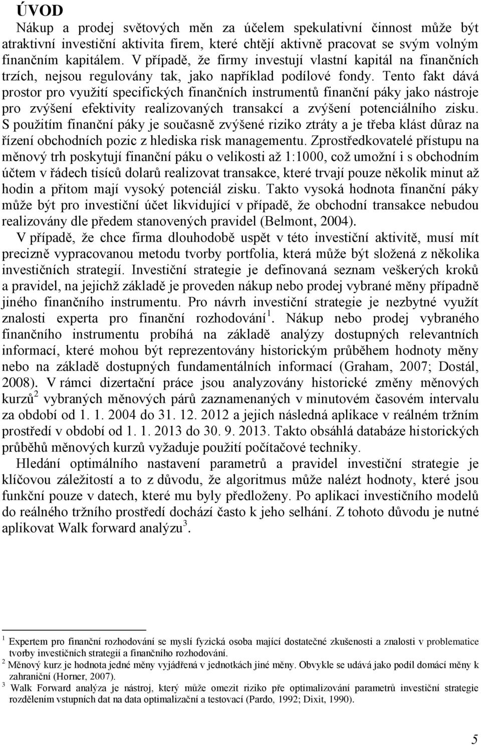 Tento fakt dává prostor pro vyuţití specifických finančních instrumentů finanční páky jako nástroje pro zvýšení efektivity realizovaných transakcí a zvýšení potenciálního zisku.
