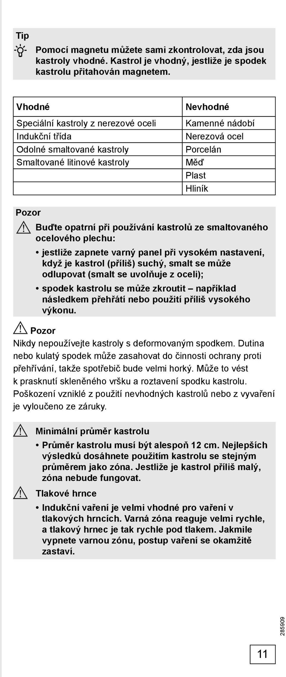 při používání kastrolů ze smaltovaného ocelového plechu: jestliže zapnete varný panel při vysokém nastavení, když je kastrol (příliš) suchý, smalt se může odlupovat (smalt se uvolňuje z oceli);