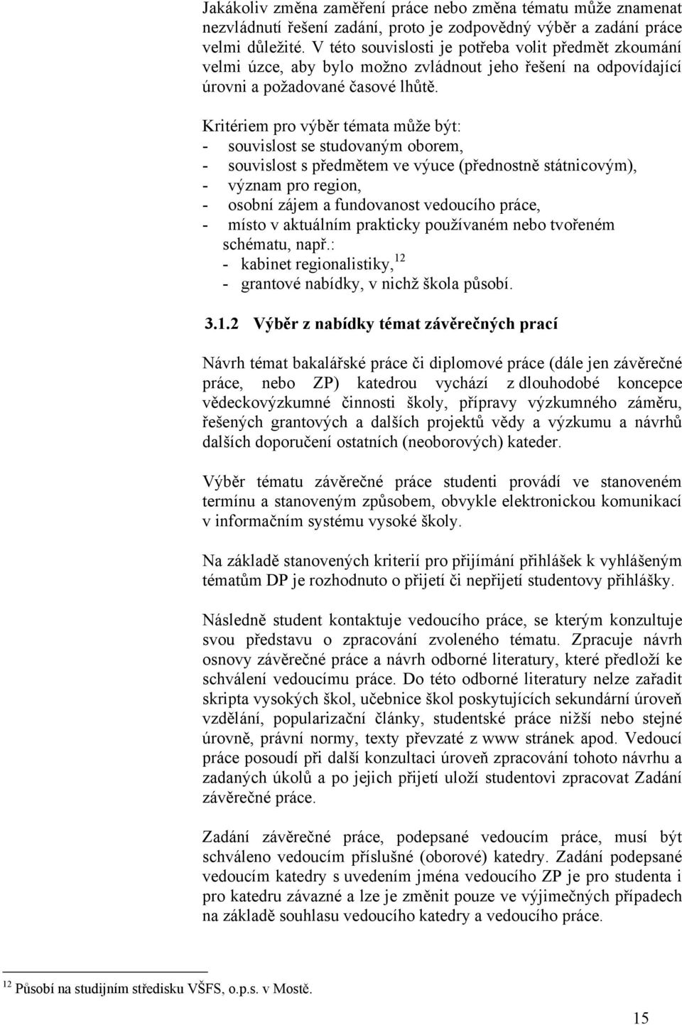 Kritériem pro výběr témata můţe být: - souvislost se studovaným oborem, - souvislost s předmětem ve výuce (přednostně státnicovým), - význam pro region, - osobní zájem a fundovanost vedoucího práce,