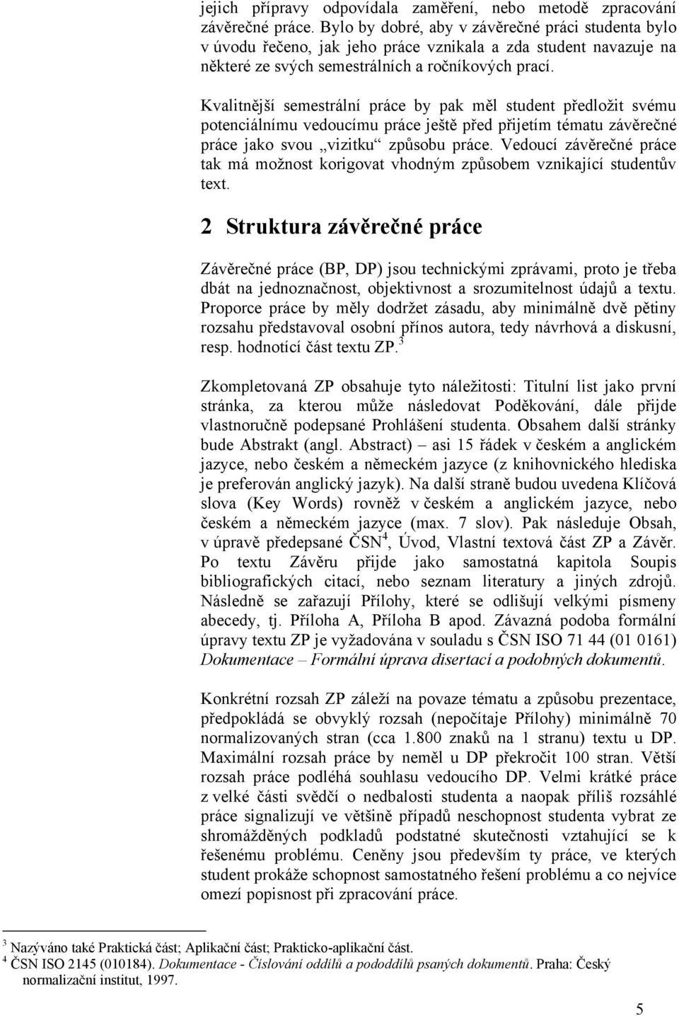 Kvalitnější semestrální práce by pak měl student předloţit svému potenciálnímu vedoucímu práce ještě před přijetím tématu závěrečné práce jako svou vizitku způsobu práce.