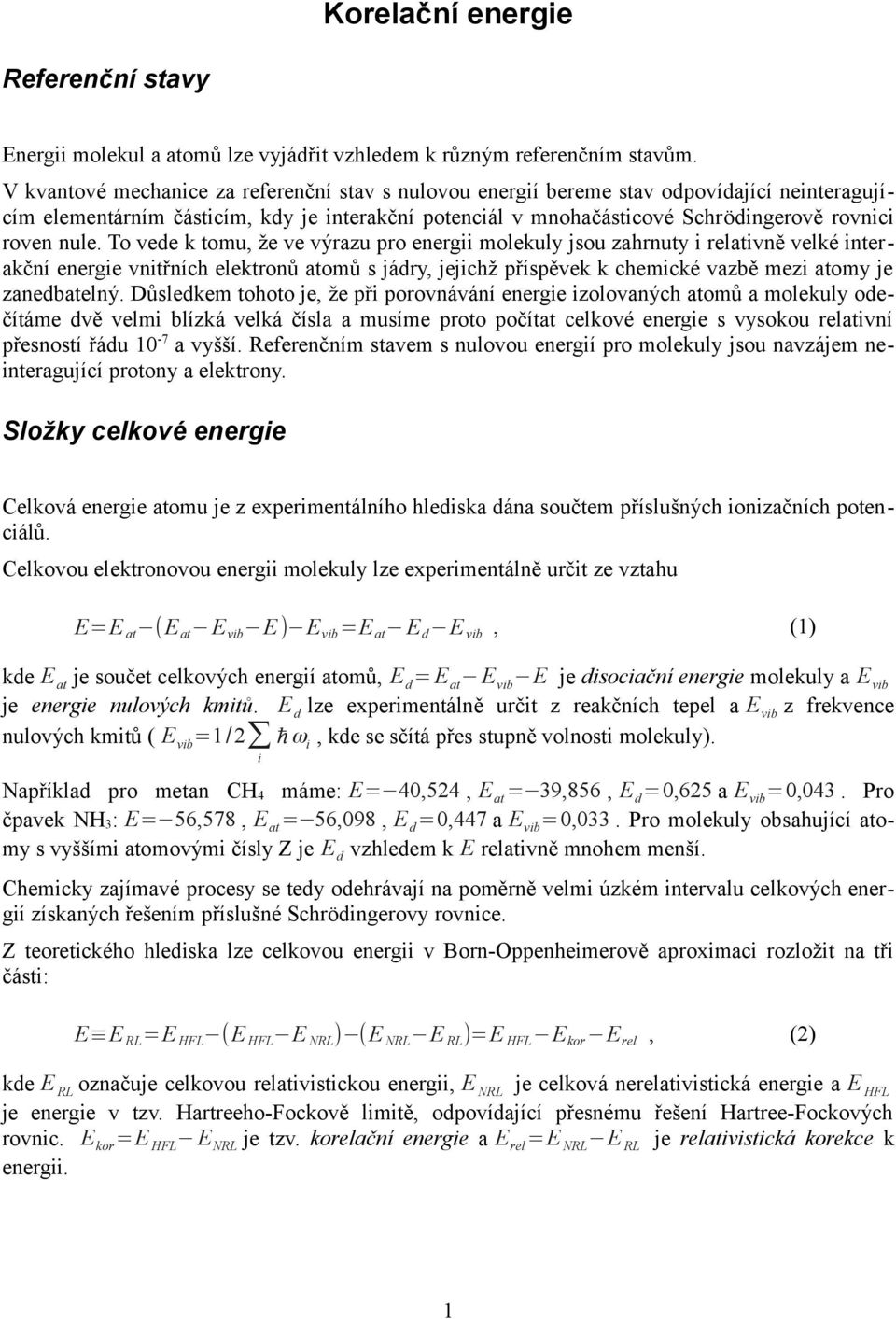 To vede k tomu, že ve výrazu pro energ molekuly jsou zahrnuty relatvně velké nterakční energe vntřních elektronů atomů s jádry, jejchž příspěvek k chemcké vazbě mez atomy je zanedbatelný.