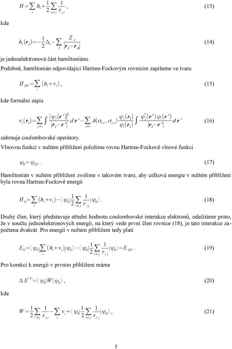 j δ(σ z, σ j z ) ψ j(r ) ψ * j(r ' )ψ (r ') d r ' (6) ψ (r ) r r ' Vlnovou funkc v nultém přblížení položíme rovnu Hartree-Fockově vlnové funkc ψ 0 =ψ HF.