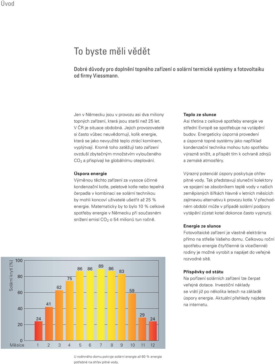 Jejich provozovatelé si často vůbec neuvědomují, kolik energie, která se jako nevyužité teplo ztrácí komínem, vyplýtvají.