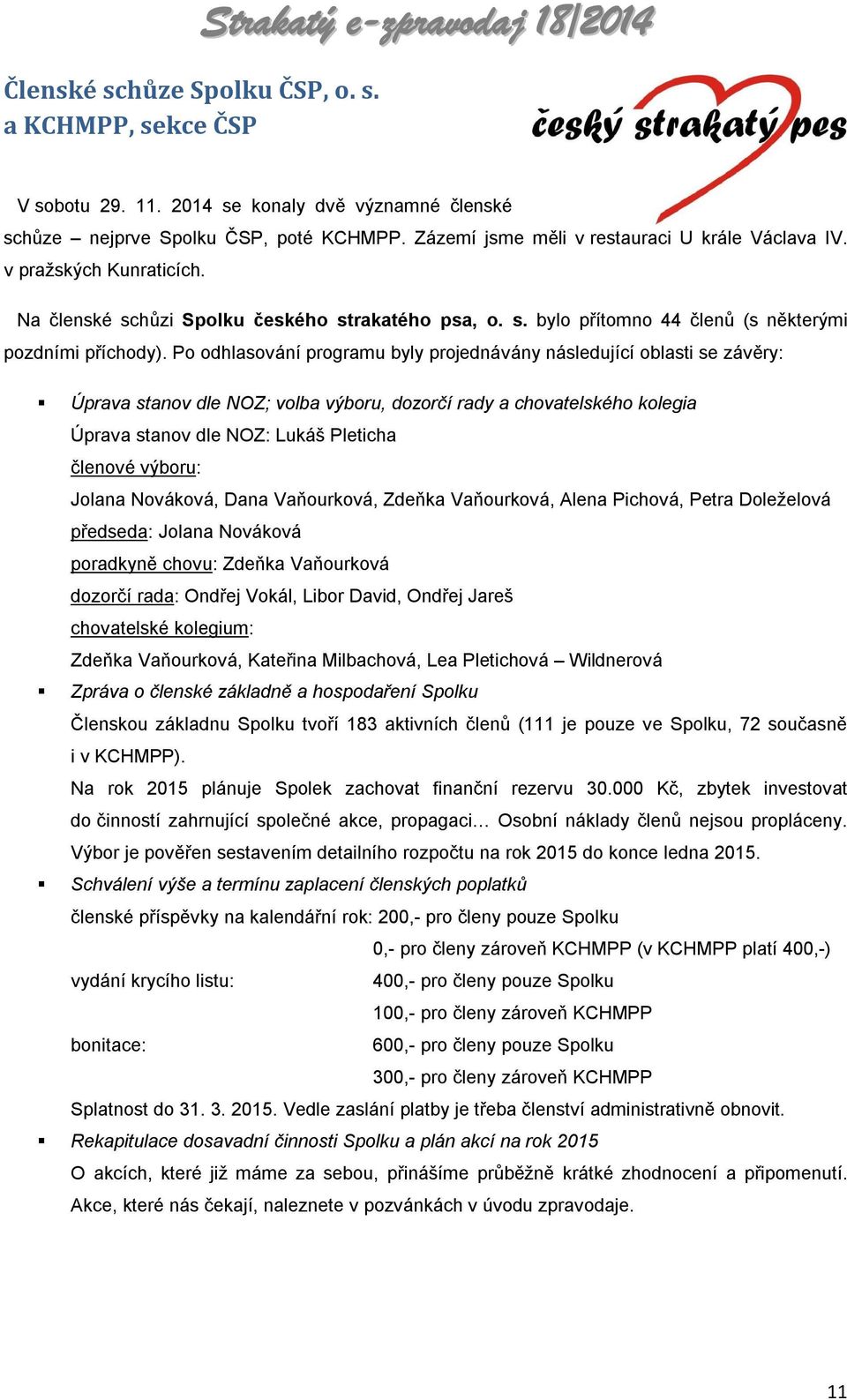 Po odhlasování programu byly projednávány následující oblasti se závěry: Úprava stanov dle NOZ; volba výboru, dozorčí rady a chovatelského kolegia Úprava stanov dle NOZ: Lukáš Pleticha členové