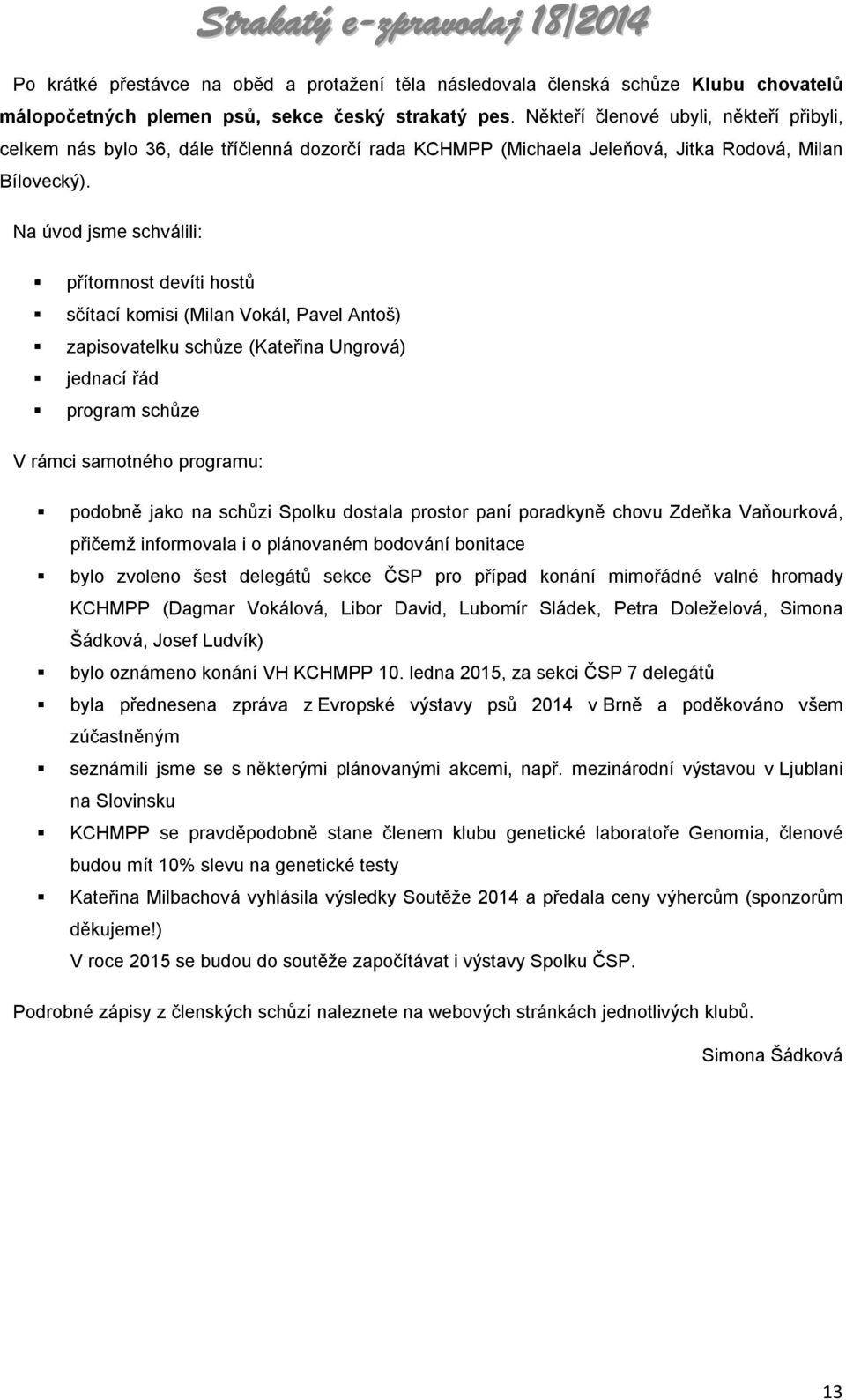 Na úvod jsme schválili: přítomnost devíti hostů sčítací komisi (Milan Vokál, Pavel Antoš) zapisovatelku schůze (Kateřina Ungrová) jednací řád program schůze V rámci samotného programu: podobně jako