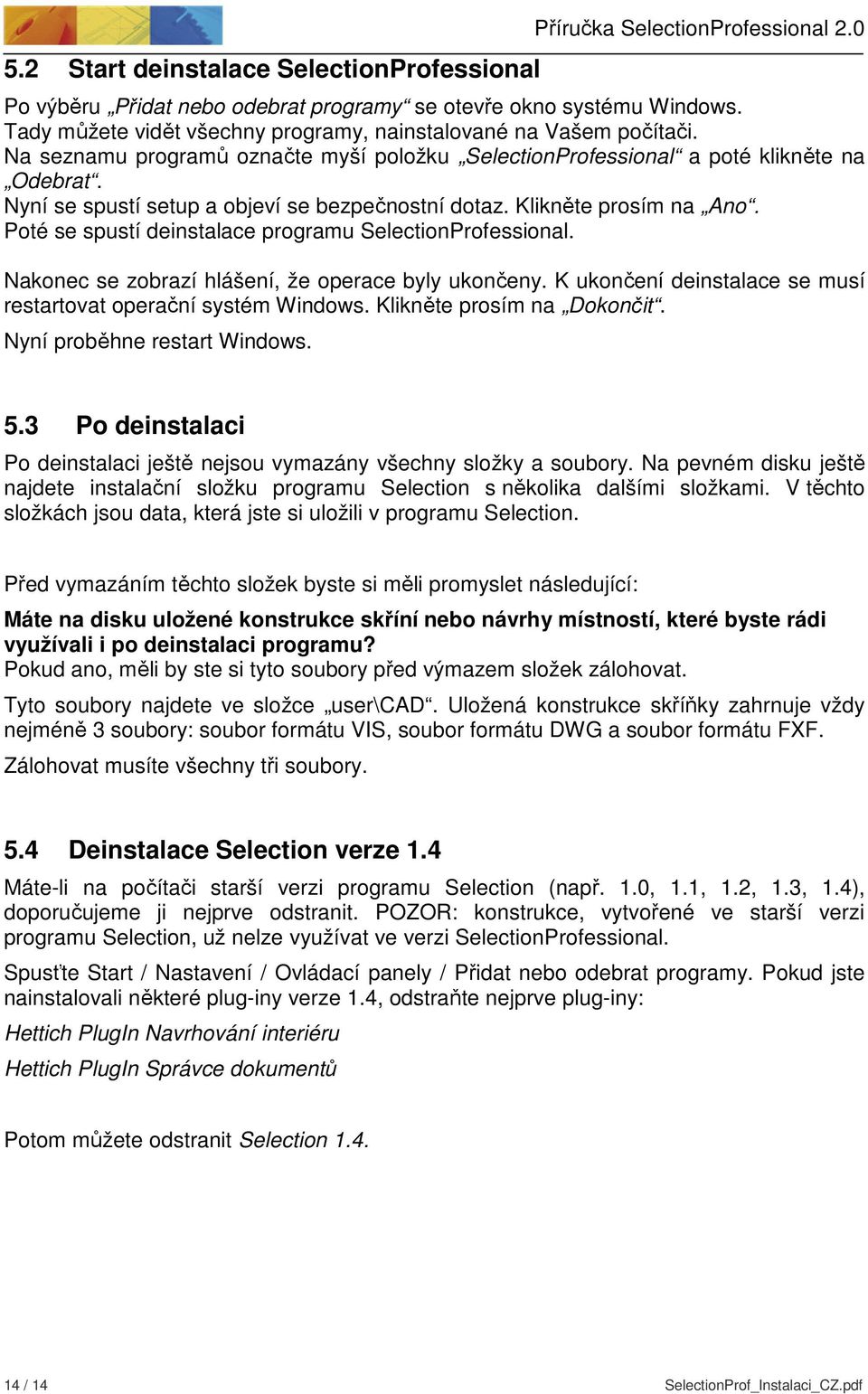 Nyní se spustí setup a objeví se bezpečnostní dotaz. Klikněte prosím na Ano. Poté se spustí deinstalace programu SelectionProfessional. Nakonec se zobrazí hlášení, že operace byly ukončeny.