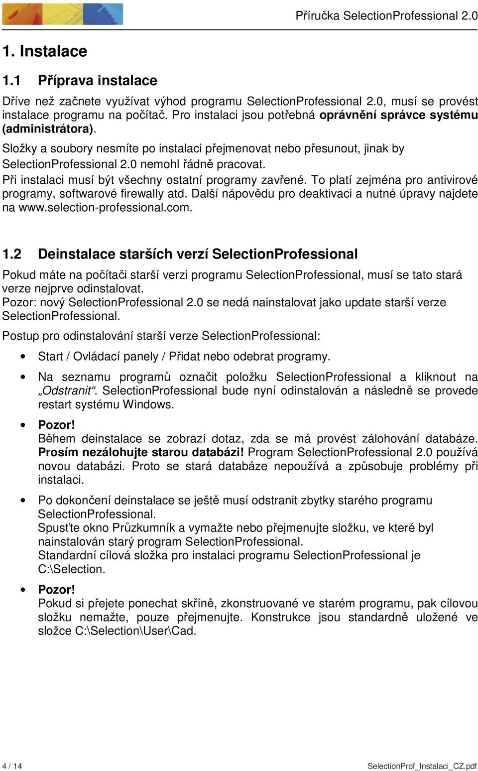 Při instalaci musí být všechny ostatní programy zavřené. To platí zejména pro antivirové programy, softwarové firewally atd. Další nápovědu pro deaktivaci a nutné úpravy najdete na www.