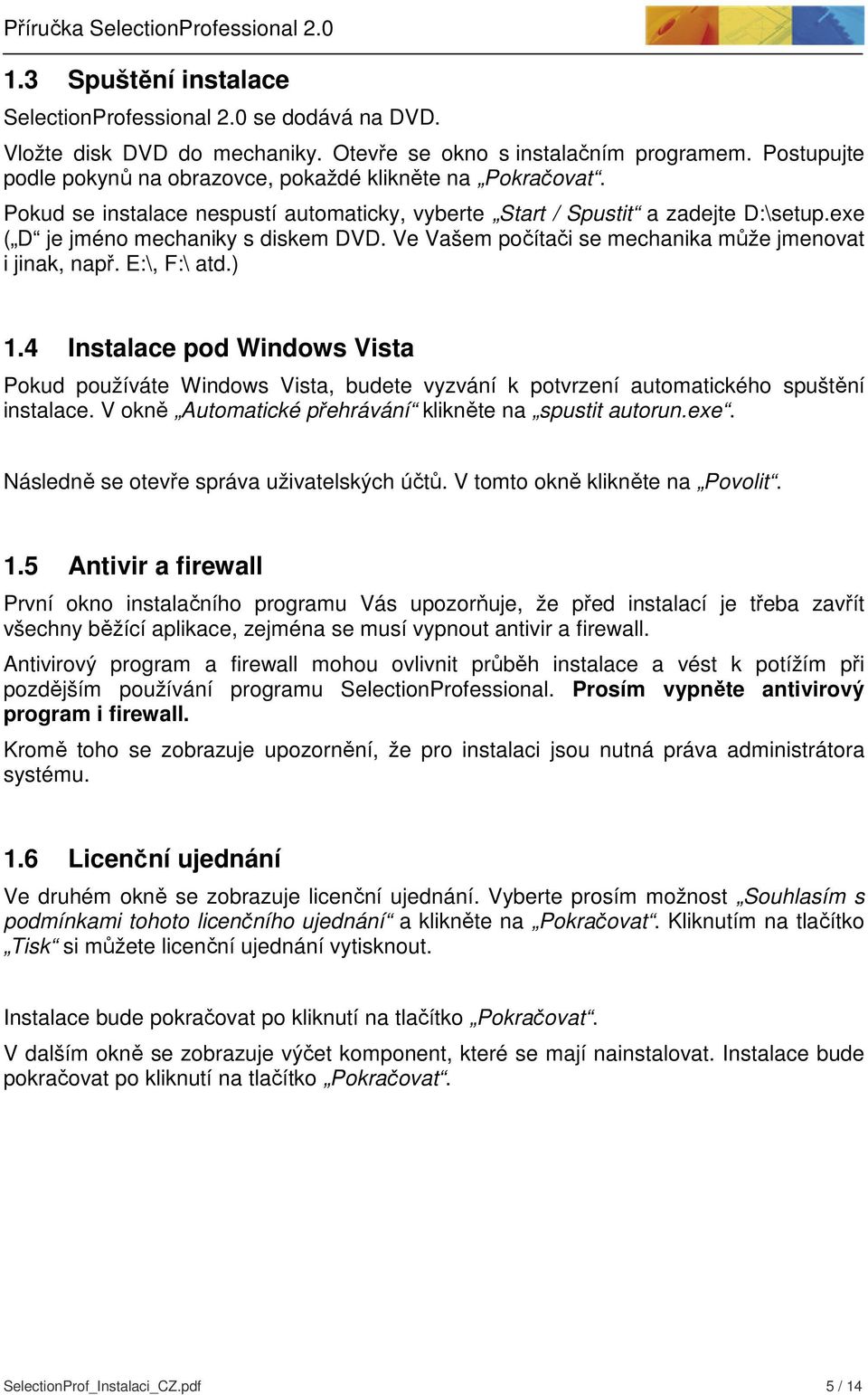 Ve Vašem počítači se mechanika může jmenovat i jinak, např. E:\, F:\ atd.) 1.4 Instalace pod Windows Vista Pokud používáte Windows Vista, budete vyzvání k potvrzení automatického spuštění instalace.