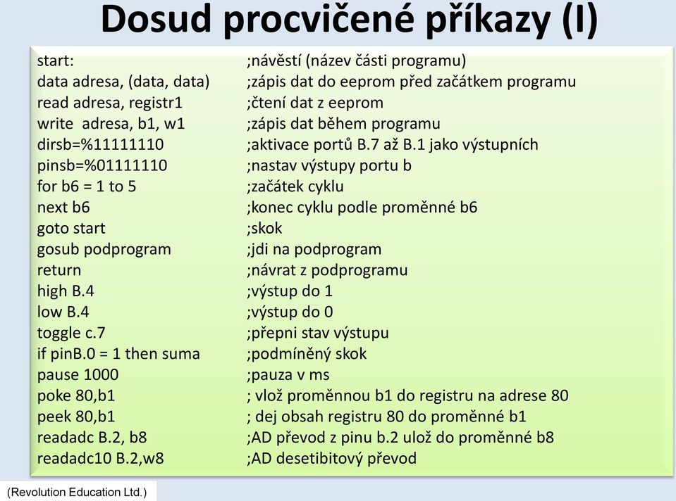 1 jako výstupních pinsb=%01111110 ;nastav výstupy portu b for b6 = 1 to 5 ;začátek cyklu next b6 ;konec cyklu podle proměnné b6 goto start ;skok gosub podprogram ;jdi na podprogram return ;návrat z