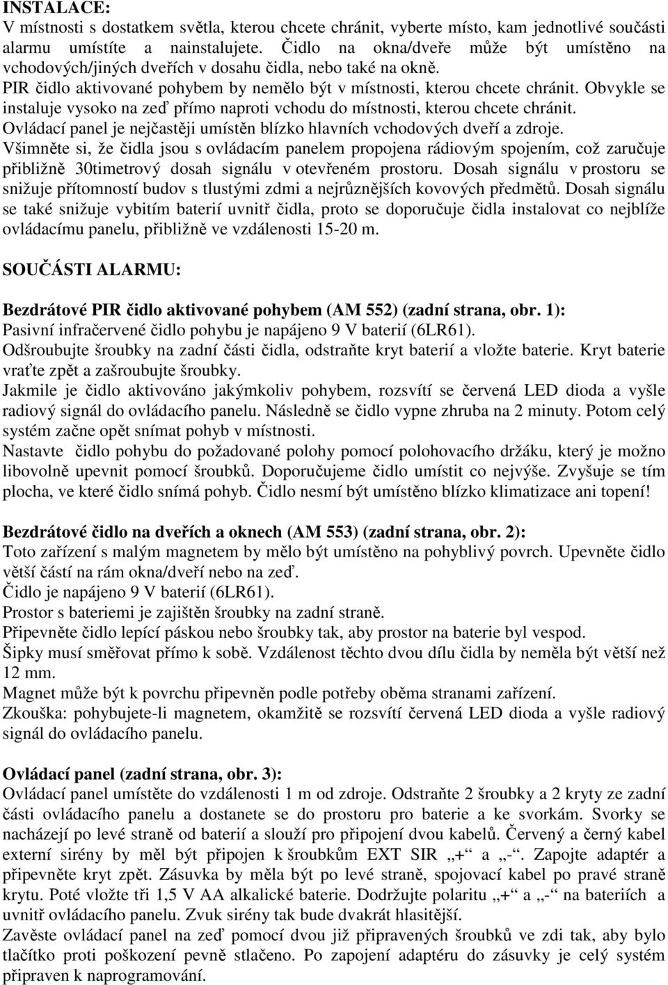 Obvykle se instaluje vysoko na zeď přímo naproti vchodu do místnosti, kterou chcete chránit. Ovládací panel je nejčastěji umístěn blízko hlavních vchodových dveří a zdroje.
