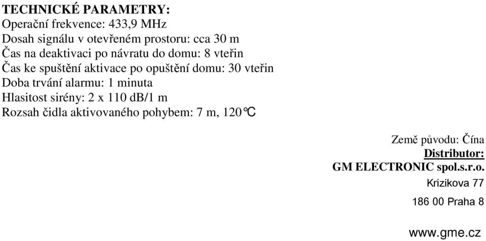 Doba trvání alarmu: 1 minuta Hlasitost sirény: 2 x 110 db/1 m Rozsah čidla aktivovaného pohybem: 7