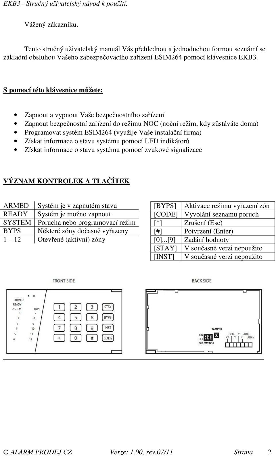 instalační firma) Získat informace o stavu systému pomocí LED indikátorů Získat informace o stavu systému pomocí zvukové signalizace VÝZNAM KONTROLEK A TLAČÍTEK ARMED Systém je v zapnutém stavu READY