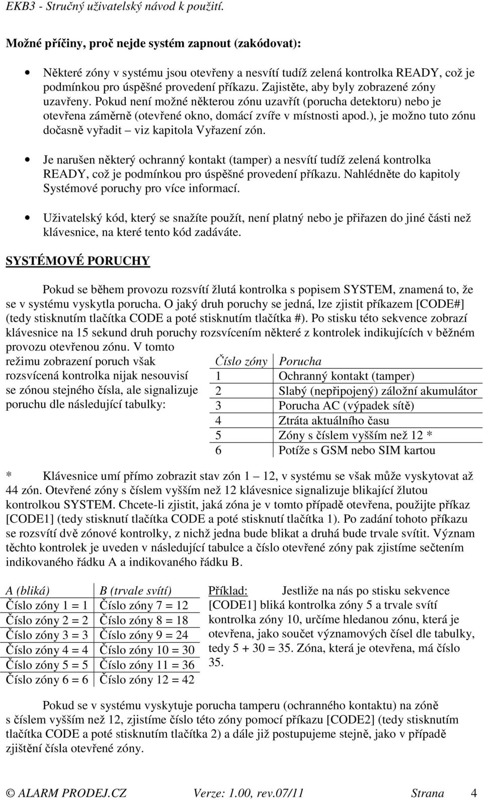 ), je možno tuto zónu dočasně vyřadit viz kapitola Vyřazení zón. Je narušen některý ochranný kontakt (tamper) a nesvítí tudíž zelená kontrolka READY, což je podmínkou pro úspěšné provedení příkazu.