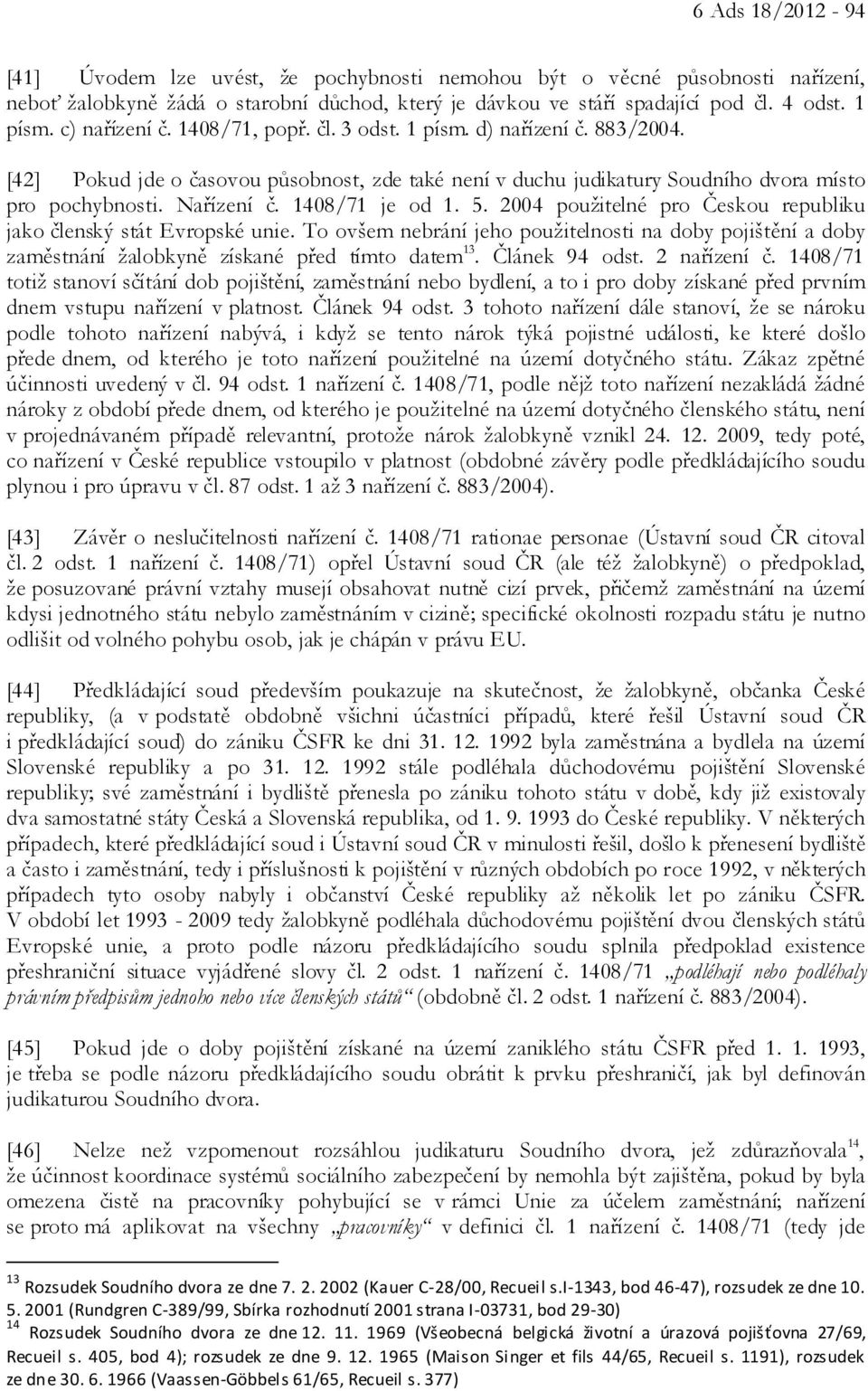 1408/71 je od 1. 5. 2004 použitelné pro Českou republiku jako členský stát Evropské unie. To ovšem nebrání jeho použitelnosti na doby pojištění a doby zaměstnání žalobkyně získané před tímto datem 13.