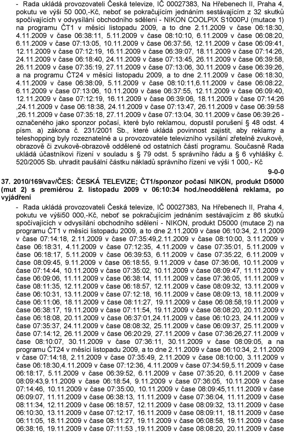 11.2009 v čase 07:13:05, 10.11.2009 v čase 06:37:56, 12.11.2009 v čase 06:09:41, 12.11.2009 v čase 07:12:19, 16.11.2009 v čase 06:39:07, 18.11.2009 v čase 07:14:26, 24.11.2009 v čase 06:18:40, 24.11.2009 v čase 07:13:45, 26.