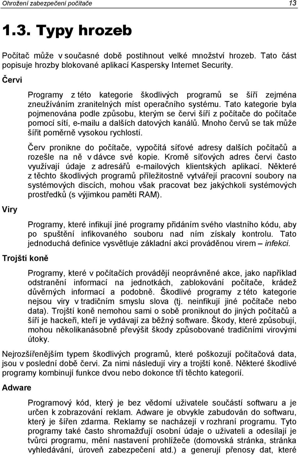 Tato kategorie byla pojmenována podle způsobu, kterým se červi šíří z počítače do počítače pomocí sítí, e-mailu a dalších datových kanálů. Mnoho červů se tak může šířit poměrně vysokou rychlostí.