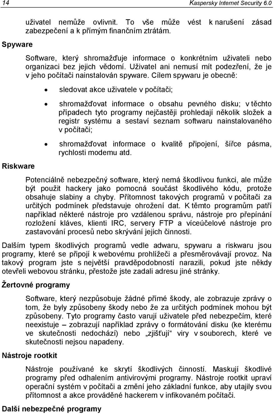 Cílem spywaru je obecně: sledovat akce uživatele v počítači; shromažďovat informace o obsahu pevného disku; v těchto případech tyto programy nejčastěji prohledají několik složek a registr systému a