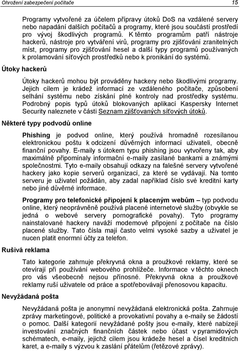 K těmto programům patří nástroje hackerů, nástroje pro vytváření virů, programy pro zjišťování zranitelných míst, programy pro zjišťování hesel a další typy programů používaných k prolamování