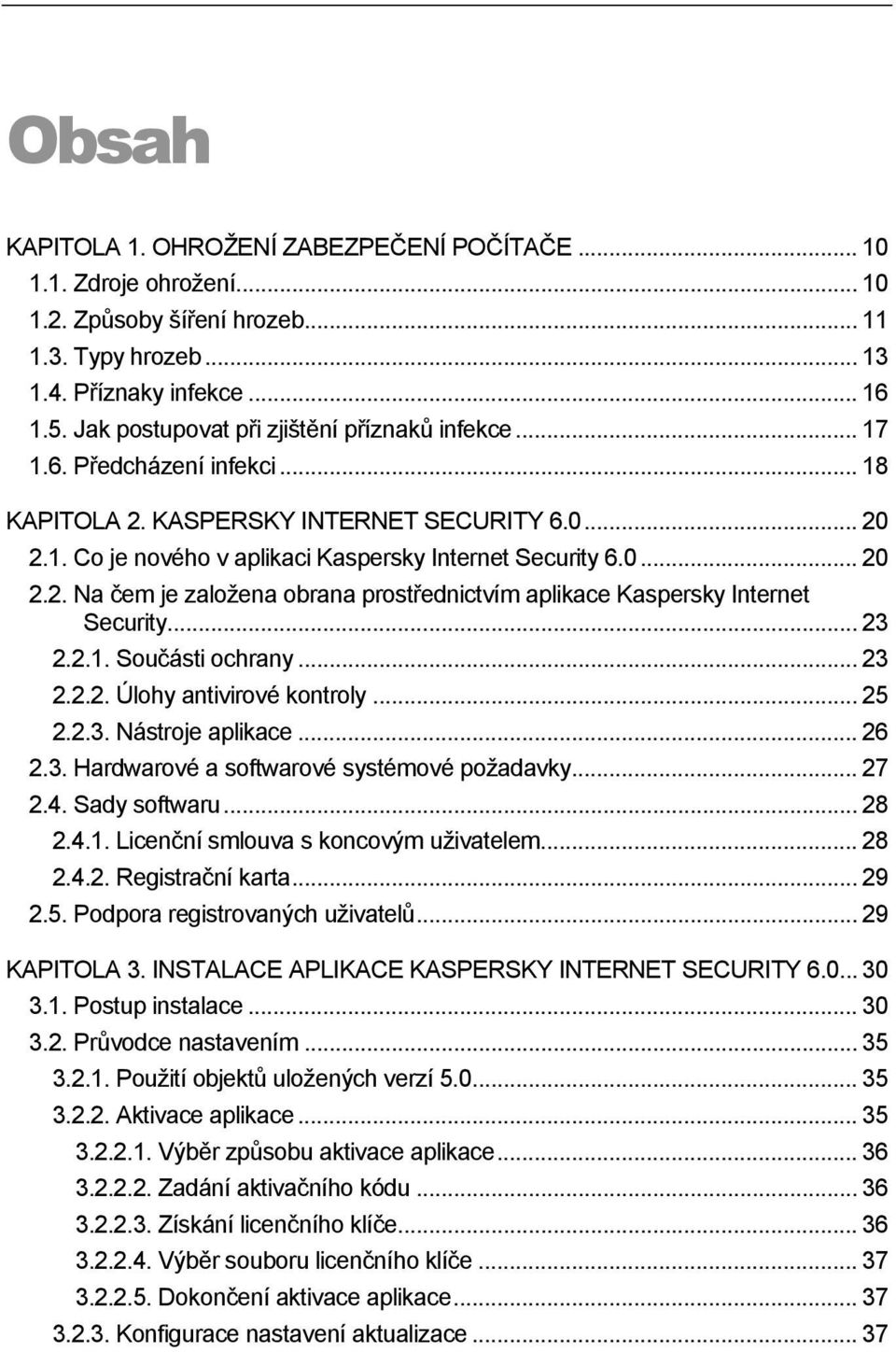 .. 23 2.2.1. Součásti ochrany... 23 2.2.2. Úlohy antivirové kontroly... 25 2.2.3. Nástroje aplikace... 26 2.3. Hardwarové a softwarové systémové požadavky... 27 2.4. Sady softwaru... 28 2.4.1. Licenční smlouva s koncovým uživatelem.