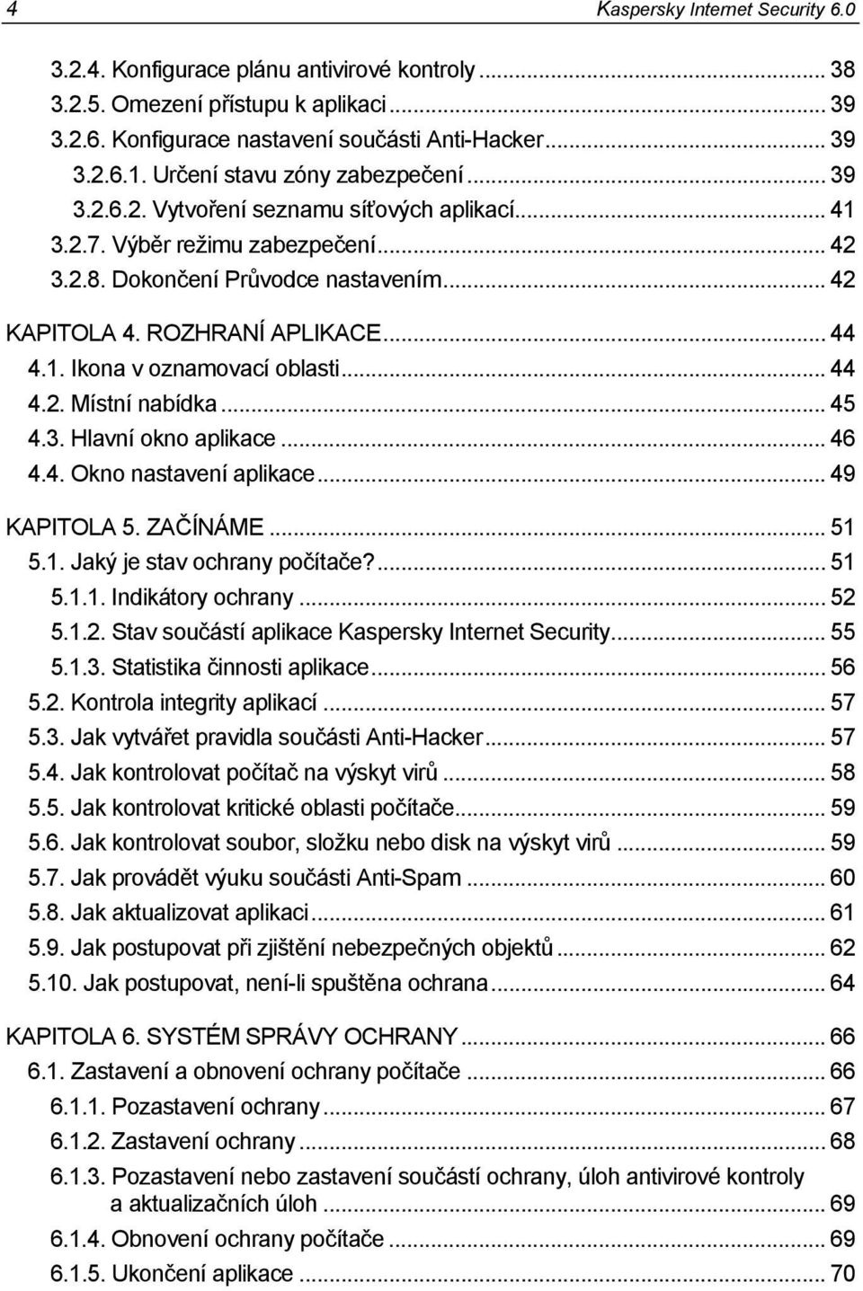 .. 44 4.1. Ikona v oznamovací oblasti... 44 4.2. Místní nabídka... 45 4.3. Hlavní okno aplikace... 46 4.4. Okno nastavení aplikace... 49 KAPITOLA 5. ZAČÍNÁME... 51 5.1. Jaký je stav ochrany počítače?