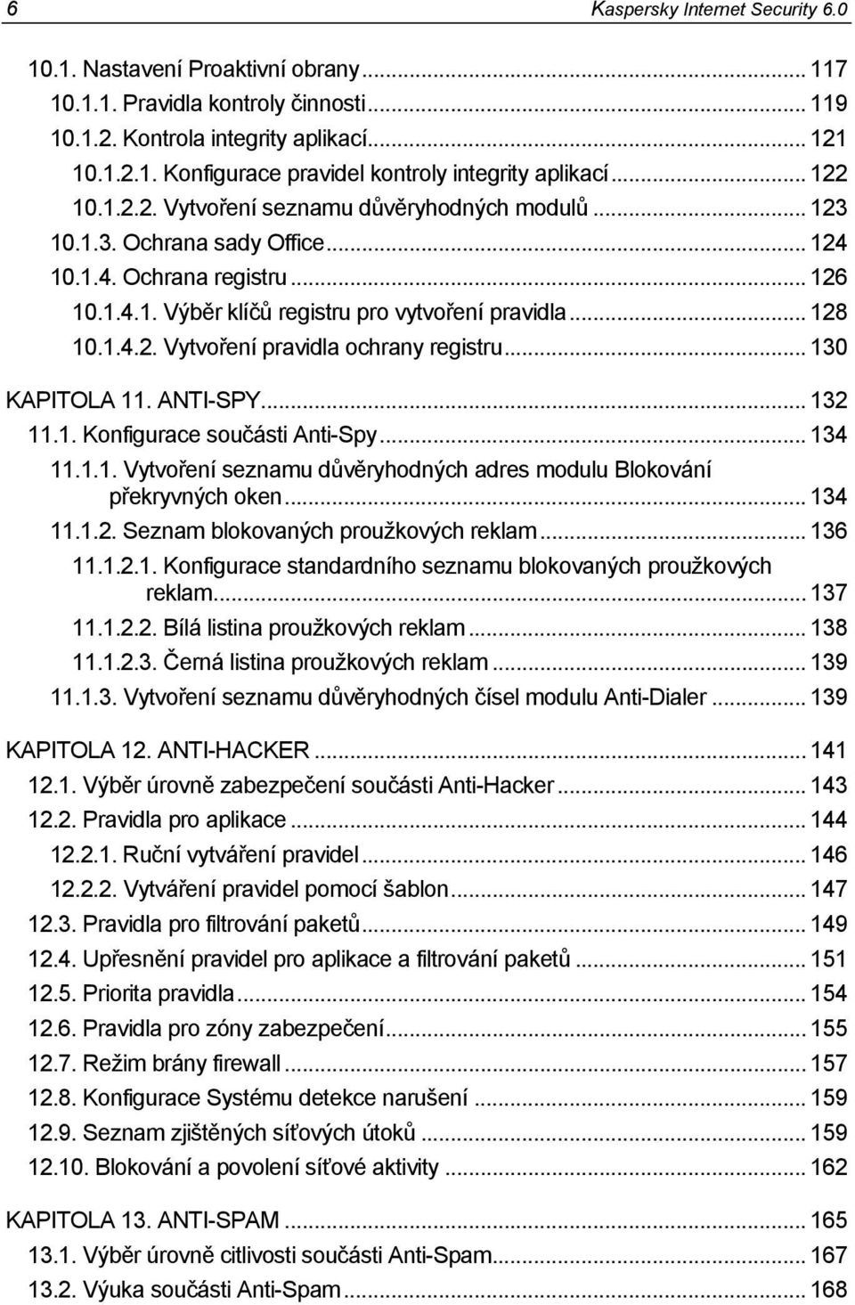 .. 130 KAPITOLA 11. ANTI-SPY... 132 11.1. Konfigurace součásti Anti-Spy... 134 11.1.1. Vytvoření seznamu důvěryhodných adres modulu Blokování překryvných oken... 134 11.1.2. Seznam blokovaných proužkových reklam.