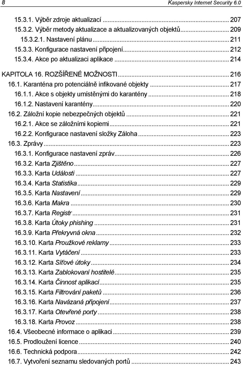 .. 218 16.1.2. Nastavení karantény... 220 16.2. Záložní kopie nebezpečných objektů... 221 16.2.1. Akce se záložními kopiemi... 221 16.2.2. Konfigurace nastavení složky Záloha... 223 16.3. Zprávy.