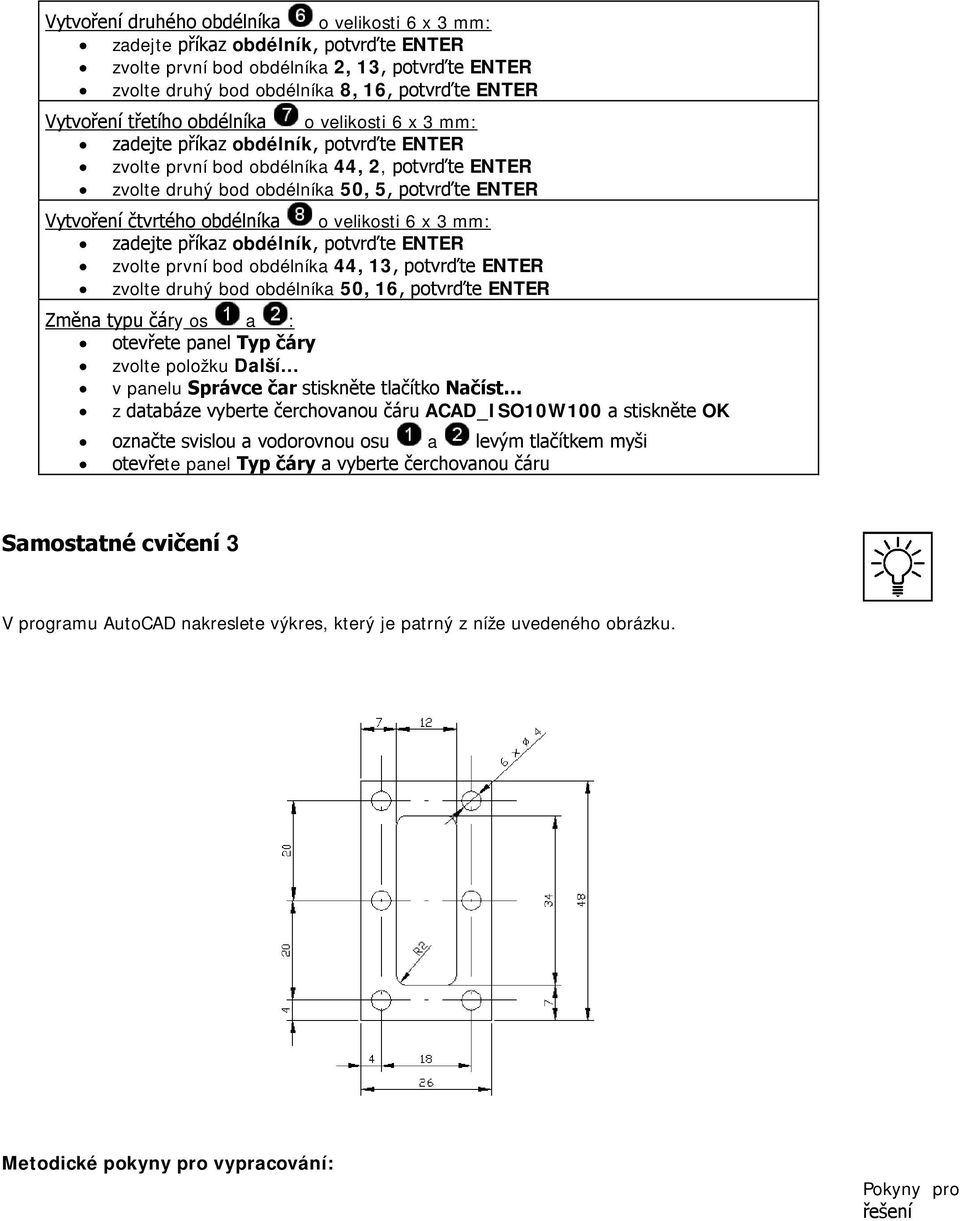 obdélníka o velikosti 6 x 3 mm: zadejte příkaz obdélník, potvrďte ENTER zvolte první bod obdélníka 44, 13, potvrďte ENTER zvolte druhý bod obdélníka 50, 16, potvrďte ENTER Změna typu čáry os a :