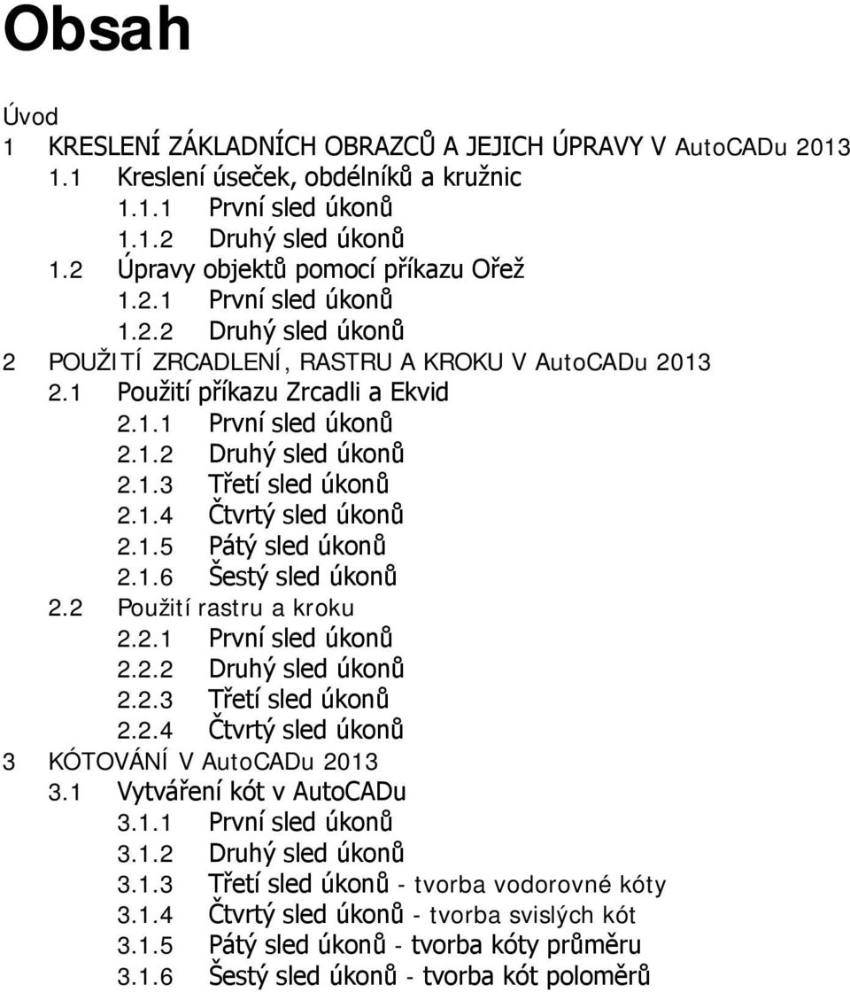 1.4 Čtvrtý sled úkonů 2.1.5 Pátý sled úkonů 2.1.6 Šestý sled úkonů 2.2 Použití rastru a kroku 2.2.1 První sled úkonů 2.2.2 Druhý sled úkonů 2.2.3 Třetí sled úkonů 2.2.4 Čtvrtý sled úkonů 3 KÓTOVÁNÍ V AutoCADu 2013 3.