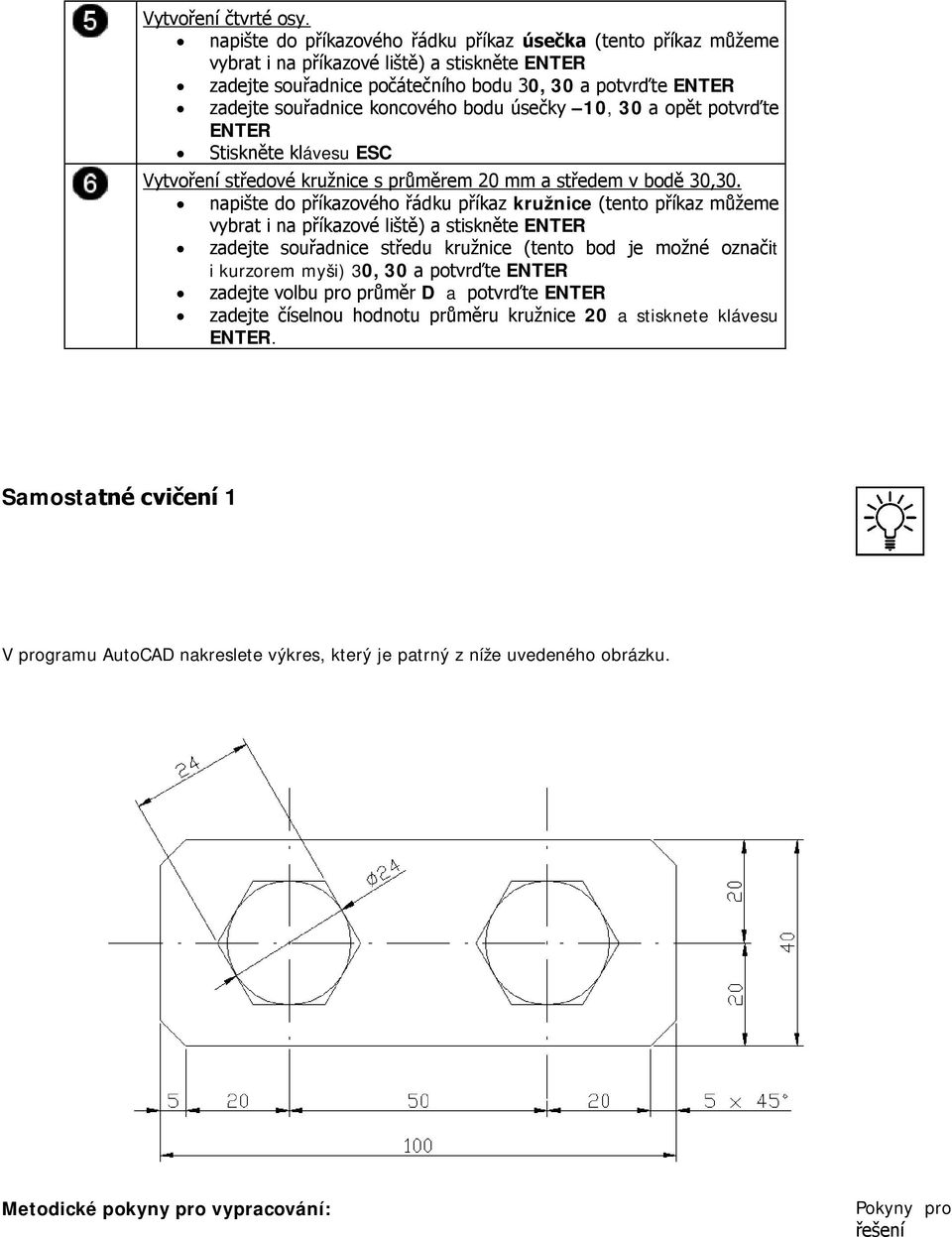 bodu úsečky 10, 30 a opět potvrďte ENTER Stiskněte klávesu ESC Vytvoření středové kružnice s průměrem 20 mm a středem v bodě 30,30.