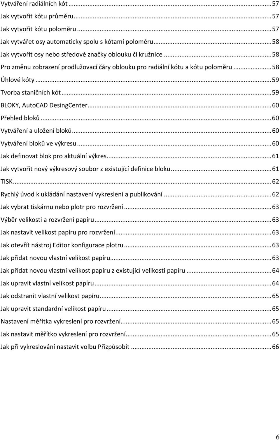 .. 59 BLOKY, AutoCAD DesingCenter... 60 Přehled bloků... 60 Vytváření a uložení bloků... 60 Vytváření bloků ve výkresu... 60 Jak definovat blok pro aktuální výkres.