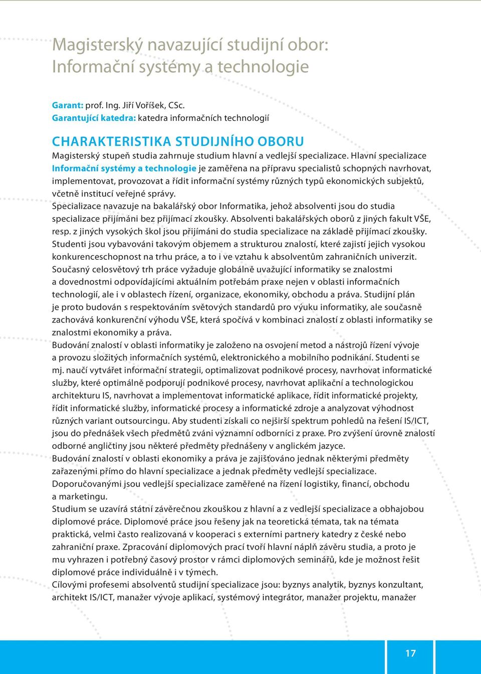 Hlavní specializace Informační systémy a technologie je zaměřena na přípravu specialistů schopných navrhovat, implementovat, provozovat a řídit informační systémy různých typů ekonomických subjektů,