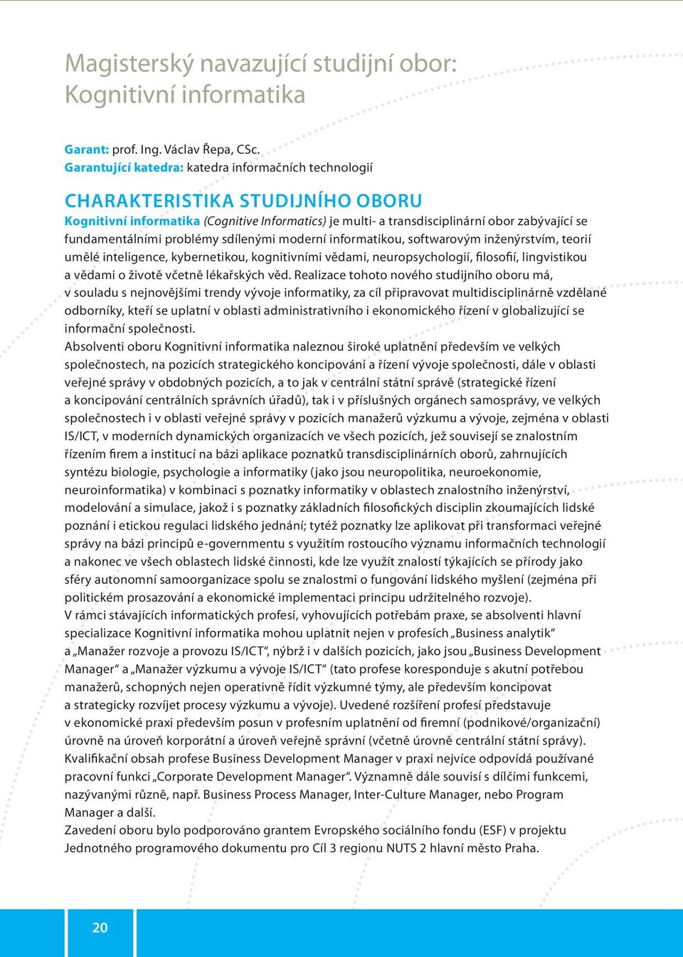 problémy sdílenými moderní informatikou, softwarovým inženýrstvím, teorií umělé inteligence, kybernetikou, kognitivními vědami, neuropsychologií, filosofií, lingvistikou a vědami o životě včetně