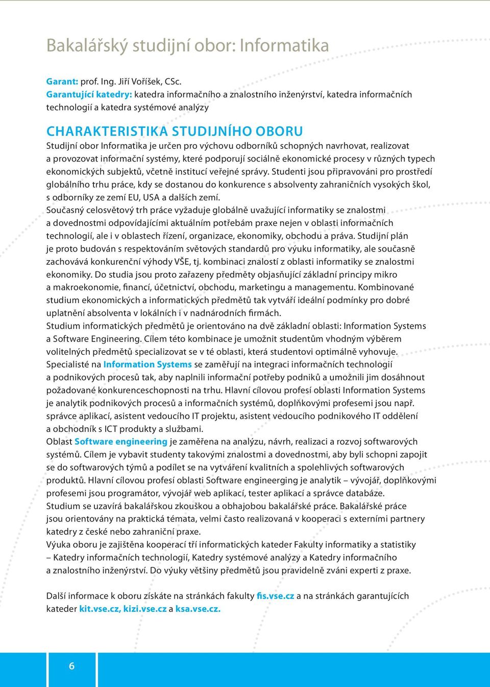 pro výchovu odborníků schopných navrhovat, realizovat a provozovat informační systémy, které podporují sociálně ekonomické procesy v různých typech ekonomických subjektů, včetně institucí veřejné